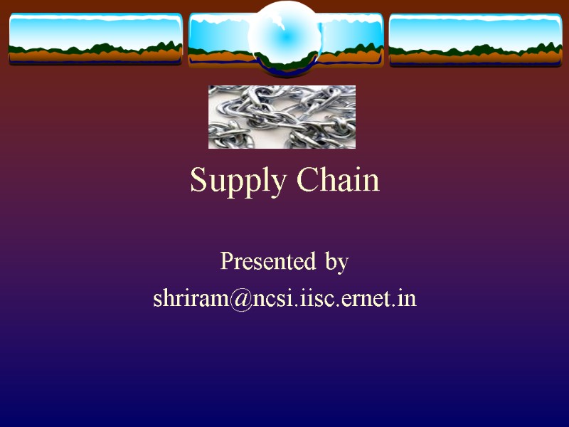 Supply Chain Presented by  shriram@ncsi.iisc.ernet.in